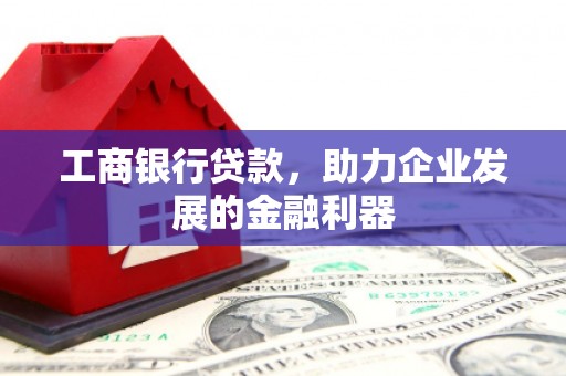 虞城工商银行贷款，助力企业发展的金融利器