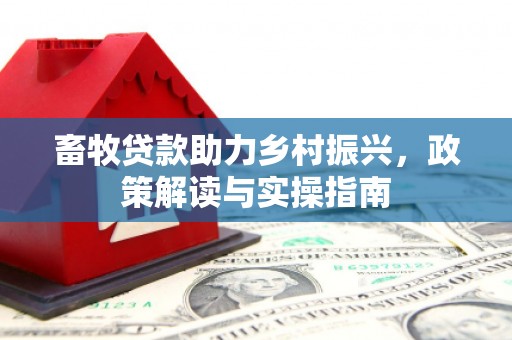 虞城畜牧贷款助力乡村振兴，政策解读与实操指南