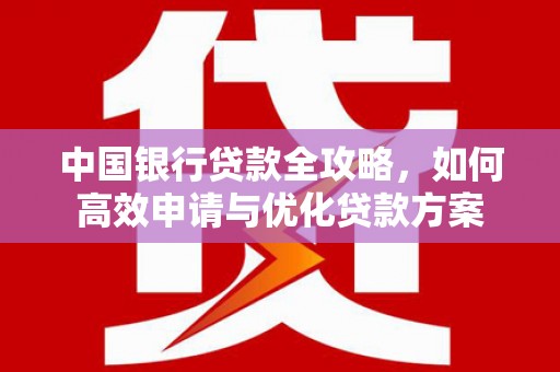 虞城中国银行贷款全攻略，如何高效申请与优化贷款方案