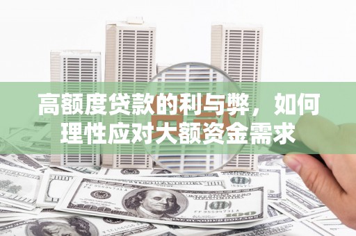 虞城高额度贷款的利与弊，如何理性应对大额资金需求