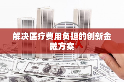 虞城解决医疗费用负担的创新金融方案