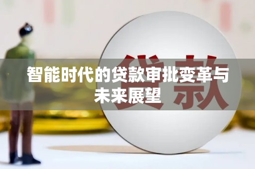 虞城智能时代的贷款审批变革与未来展望