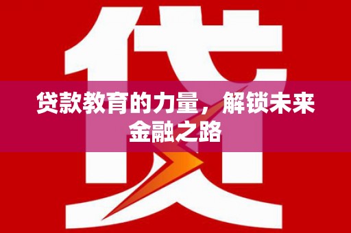 虞城贷款教育的力量，解锁未来金融之路
