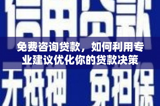 虞城免费咨询贷款，如何利用专业建议优化你的贷款决策