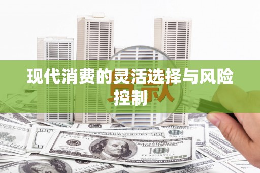 虞城现代消费的灵活选择与风险控制