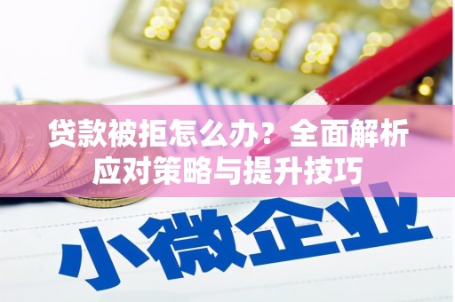 虞城贷款被拒怎么办？全面解析应对策略与提升技巧