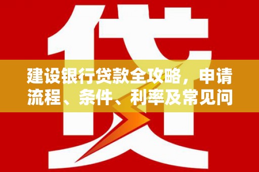虞城建设银行贷款全攻略，申请流程、条件、利率及常见问题解答