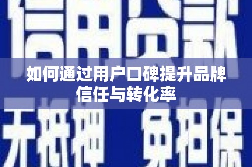 虞城如何通过用户口碑提升品牌信任与转化率