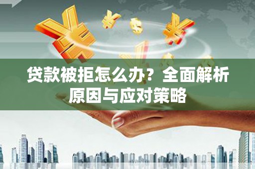 虞城贷款被拒怎么办？全面解析原因与应对策略