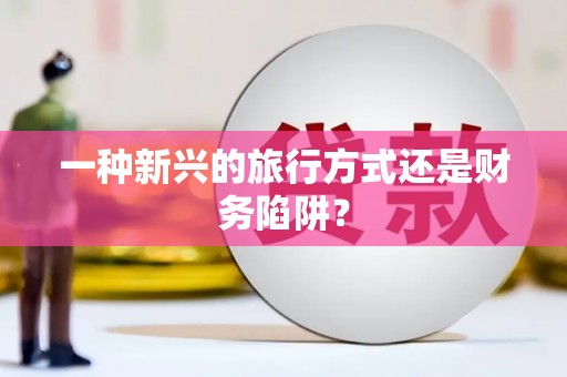 虞城一种新兴的旅行方式还是财务陷阱？