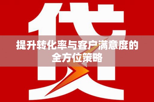 虞城提升转化率与客户满意度的全方位策略