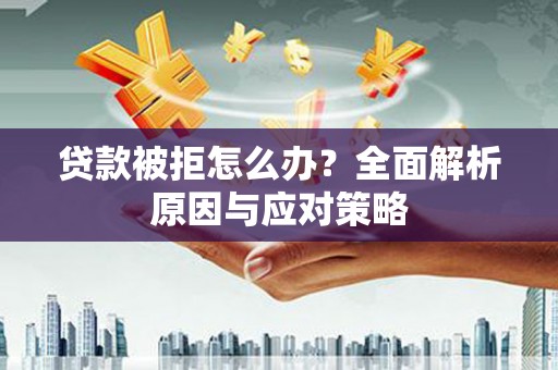 虞城贷款被拒怎么办？全面解析原因与应对策略