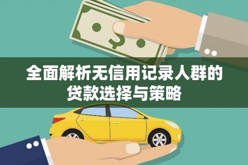 虞城全面解析无信用记录人群的贷款选择与策略