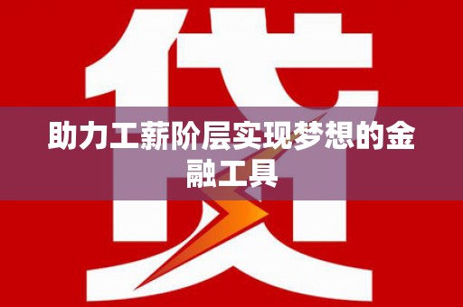 虞城助力工薪阶层实现梦想的金融工具