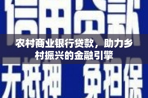 虞城农村商业银行贷款，助力乡村振兴的金融引擎