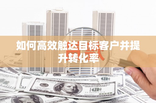 虞城如何高效触达目标客户并提升转化率