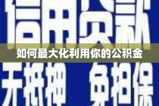 虞城如何最大化利用你的公积金