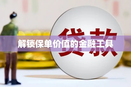虞城解锁保单价值的金融工具