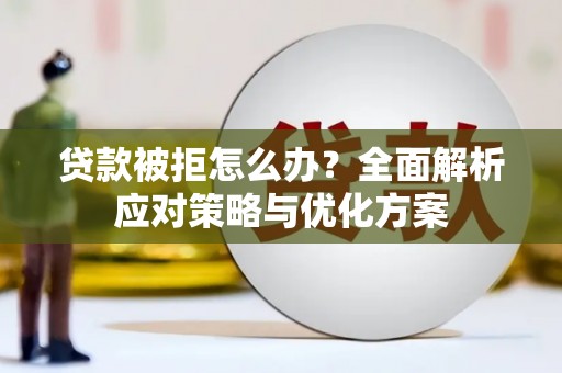 虞城贷款被拒怎么办？全面解析应对策略与优化方案