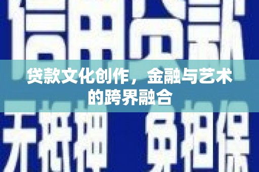 虞城贷款文化创作，金融与艺术的跨界融合