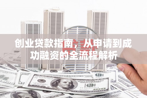 虞城创业贷款指南，从申请到成功融资的全流程解析