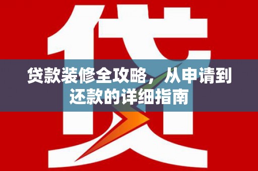 虞城贷款装修全攻略，从申请到还款的详细指南