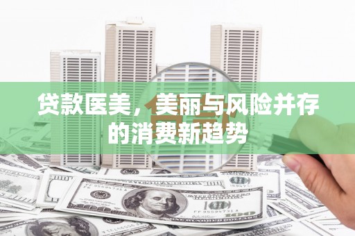 虞城贷款医美，美丽与风险并存的消费新趋势