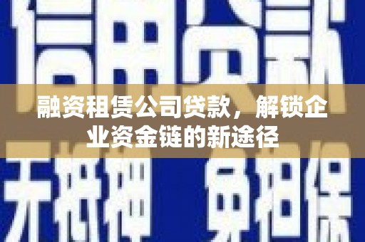 虞城融资租赁公司贷款，解锁企业资金链的新途径